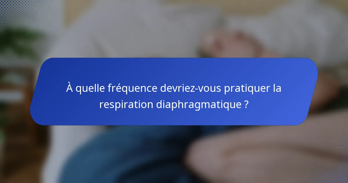 À quelle fréquence devriez-vous pratiquer la respiration diaphragmatique ?
