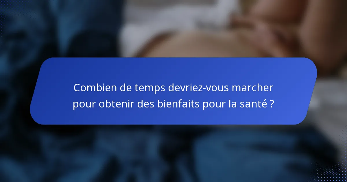 Combien de temps devriez-vous marcher pour obtenir des bienfaits pour la santé ?
