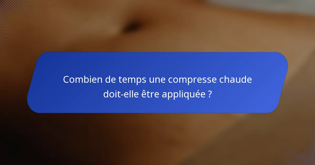 Combien de temps une compresse chaude doit-elle être appliquée ?