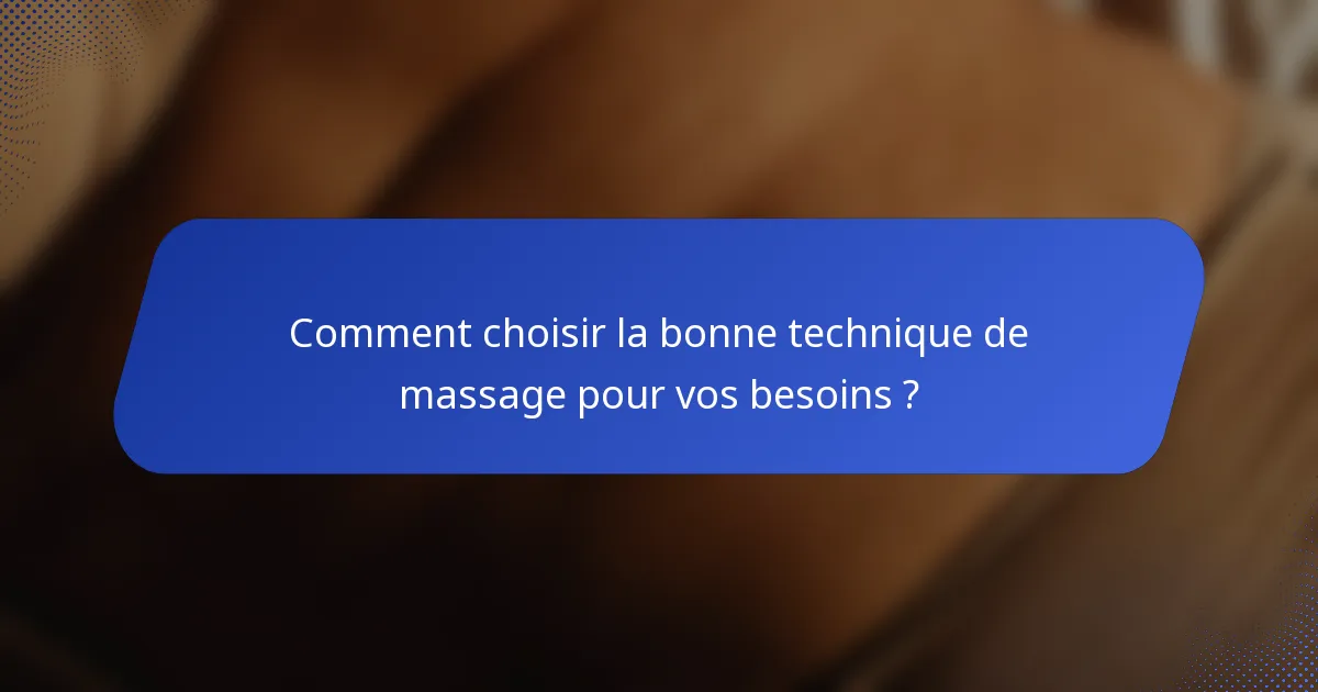 Comment choisir la bonne technique de massage pour vos besoins ?