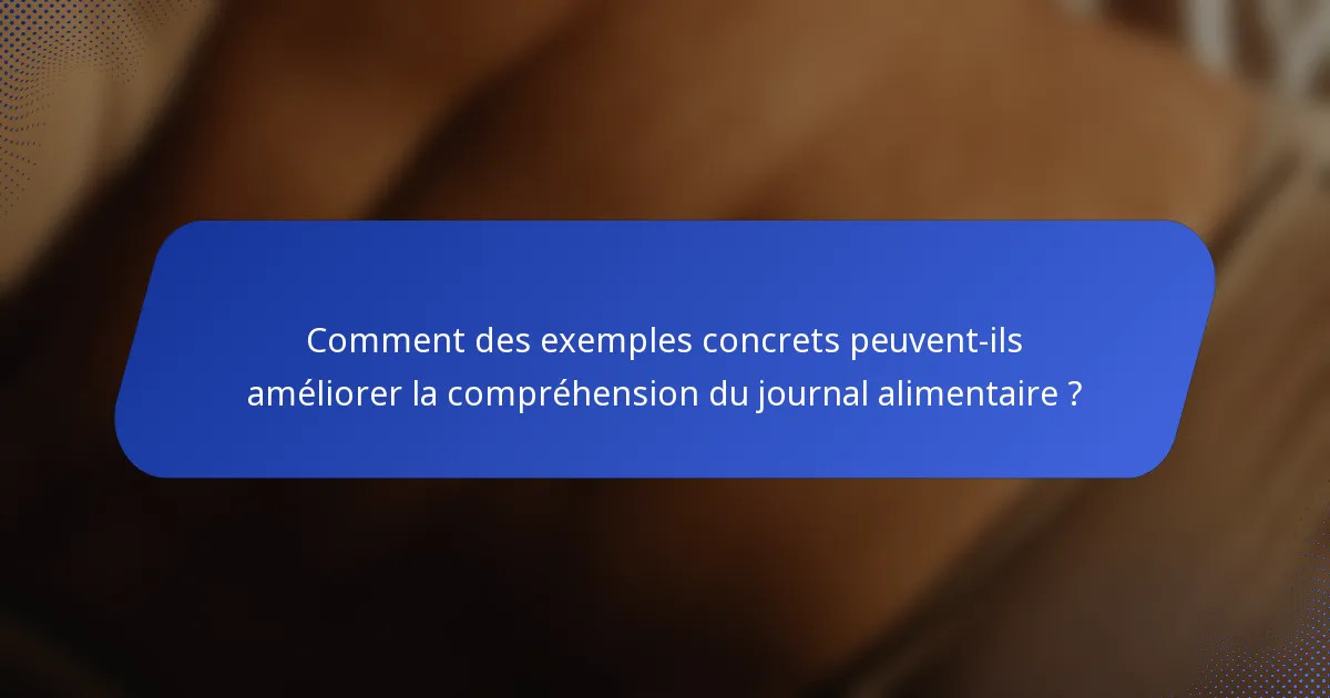 Comment des exemples concrets peuvent-ils améliorer la compréhension du journal alimentaire ?