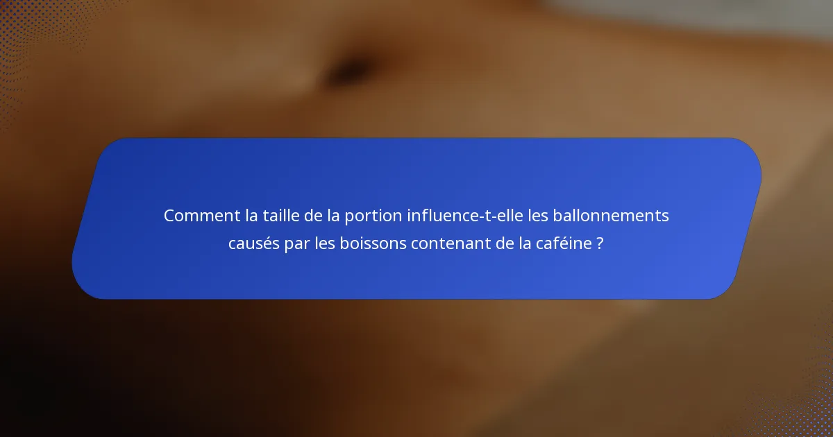 Comment la taille de la portion influence-t-elle les ballonnements causés par les boissons contenant de la caféine ?