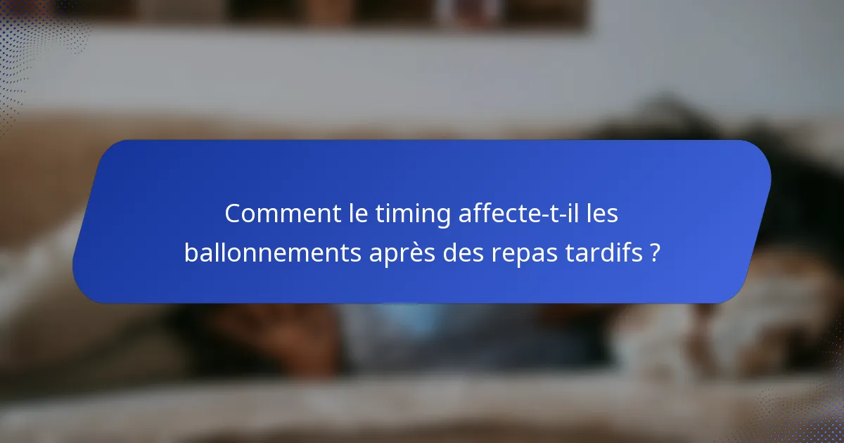 Comment le timing affecte-t-il les ballonnements après des repas tardifs ?