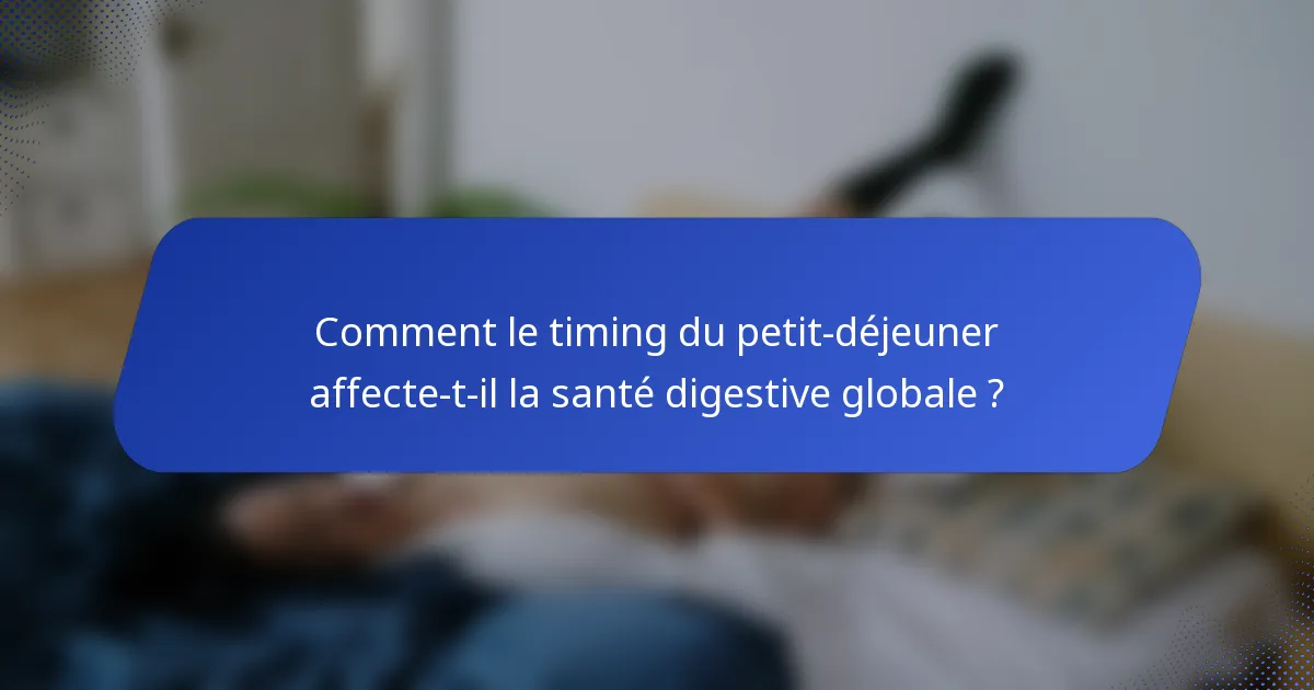 Comment le timing du petit-déjeuner affecte-t-il la santé digestive globale ?
