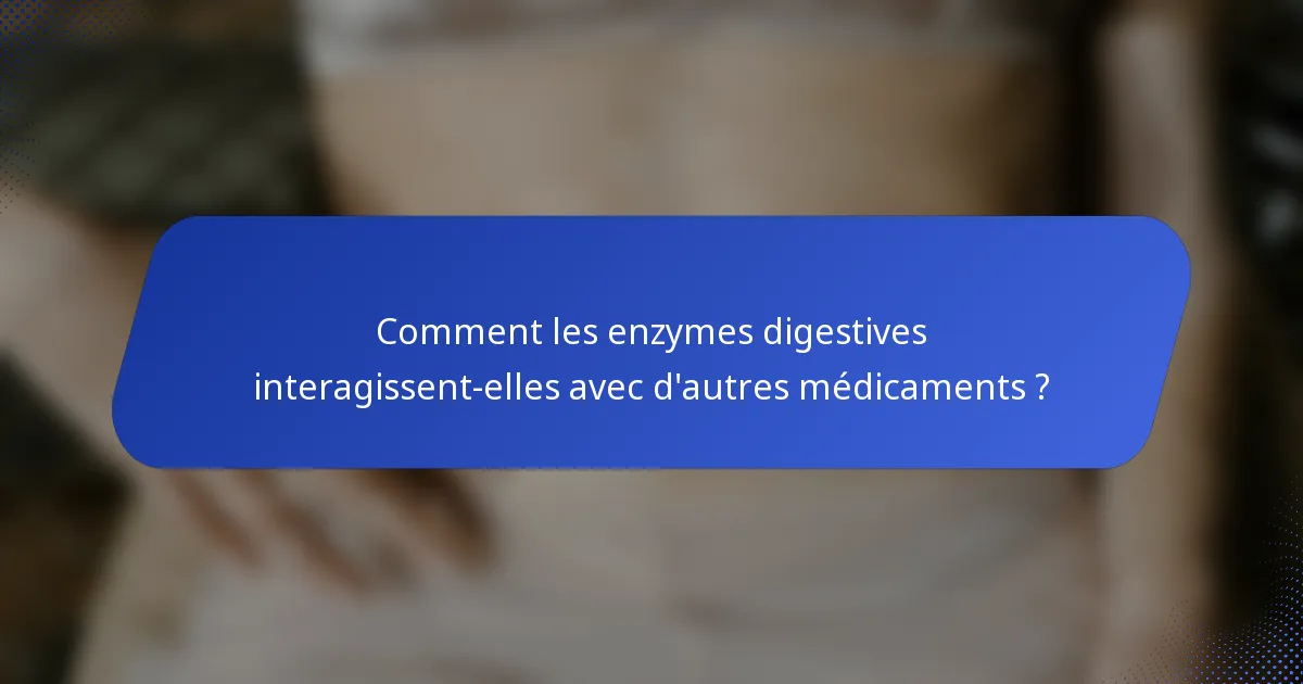 Comment les enzymes digestives interagissent-elles avec d'autres médicaments ?