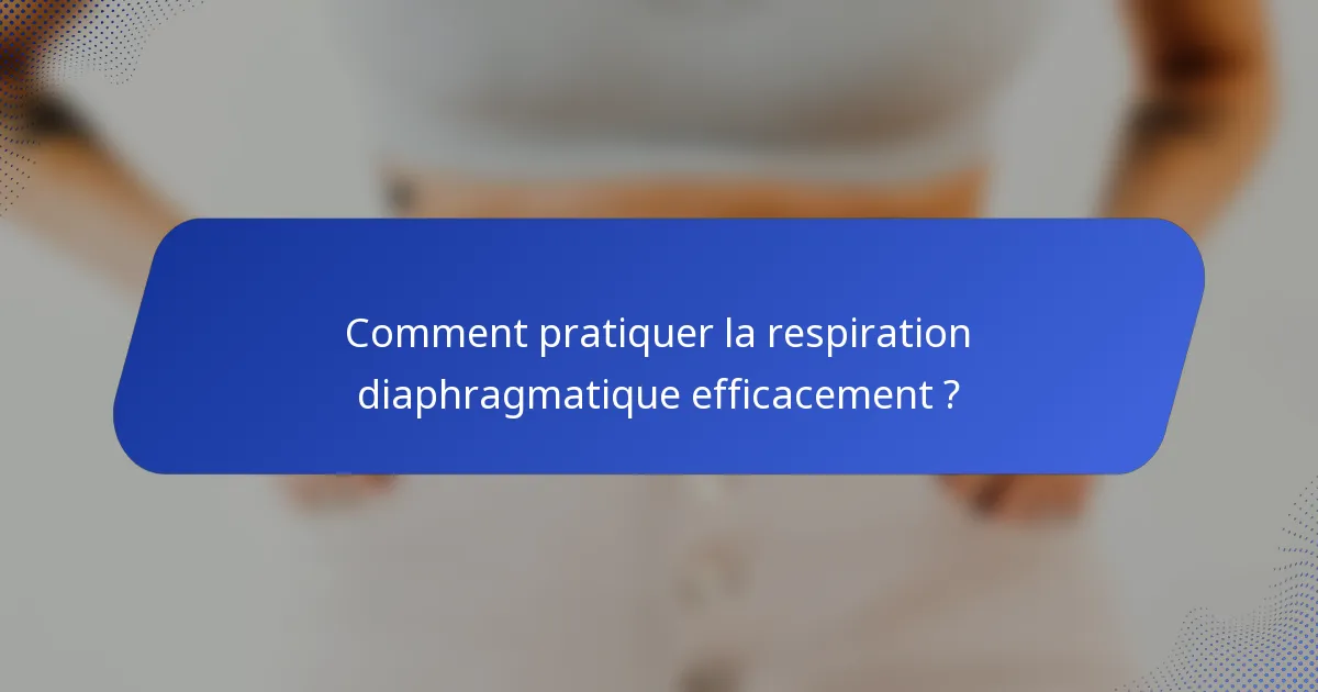 Comment pratiquer la respiration diaphragmatique efficacement ?