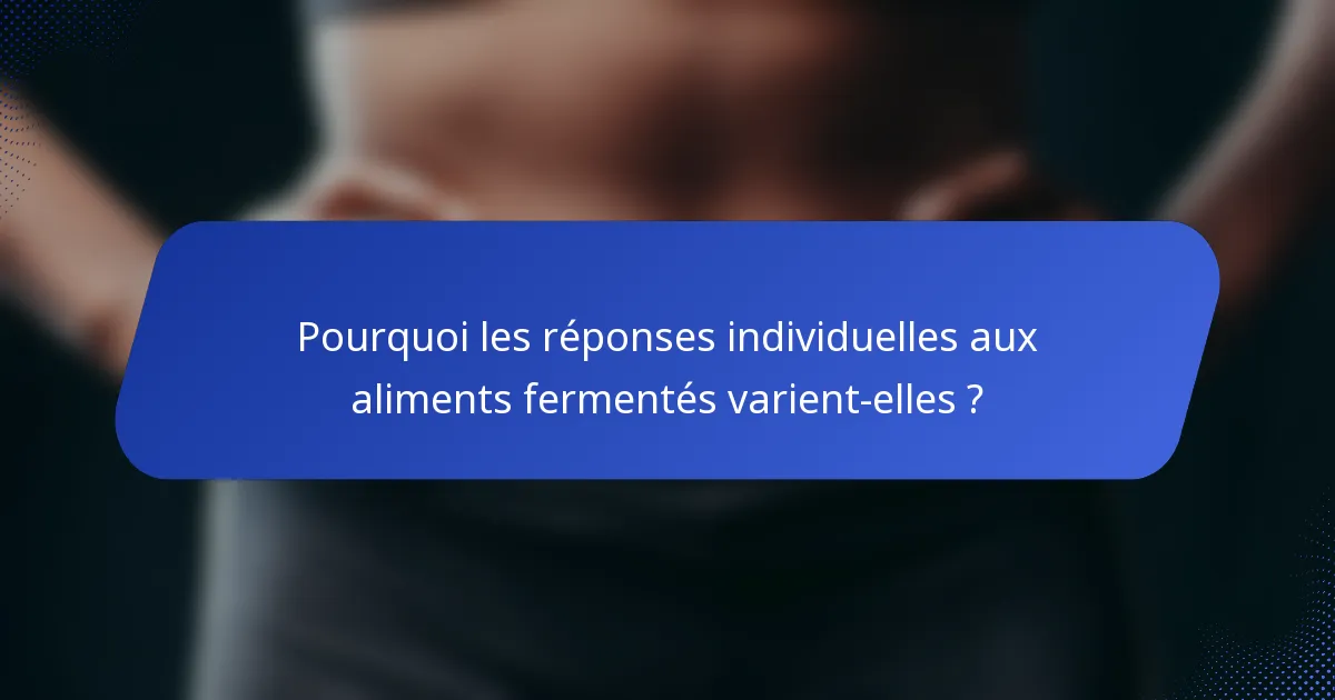 Pourquoi les réponses individuelles aux aliments fermentés varient-elles ?