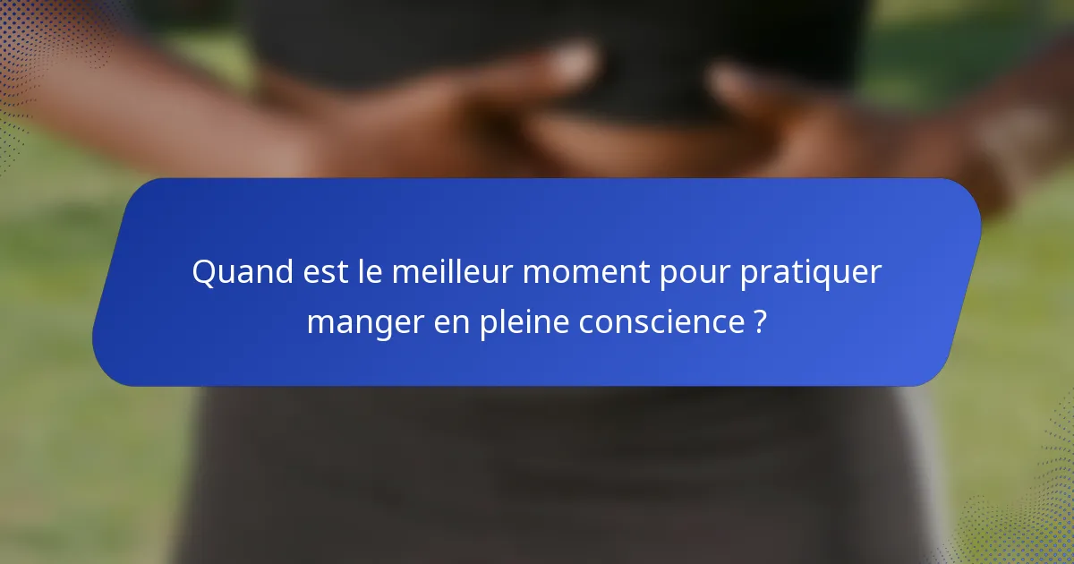 Quand est le meilleur moment pour pratiquer manger en pleine conscience ?