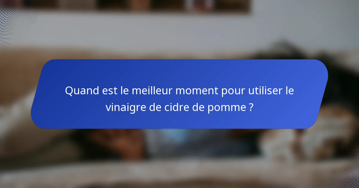 Quand est le meilleur moment pour utiliser le vinaigre de cidre de pomme ?