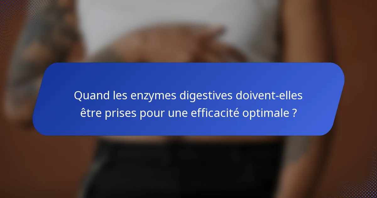 Quand les enzymes digestives doivent-elles être prises pour une efficacité optimale ?