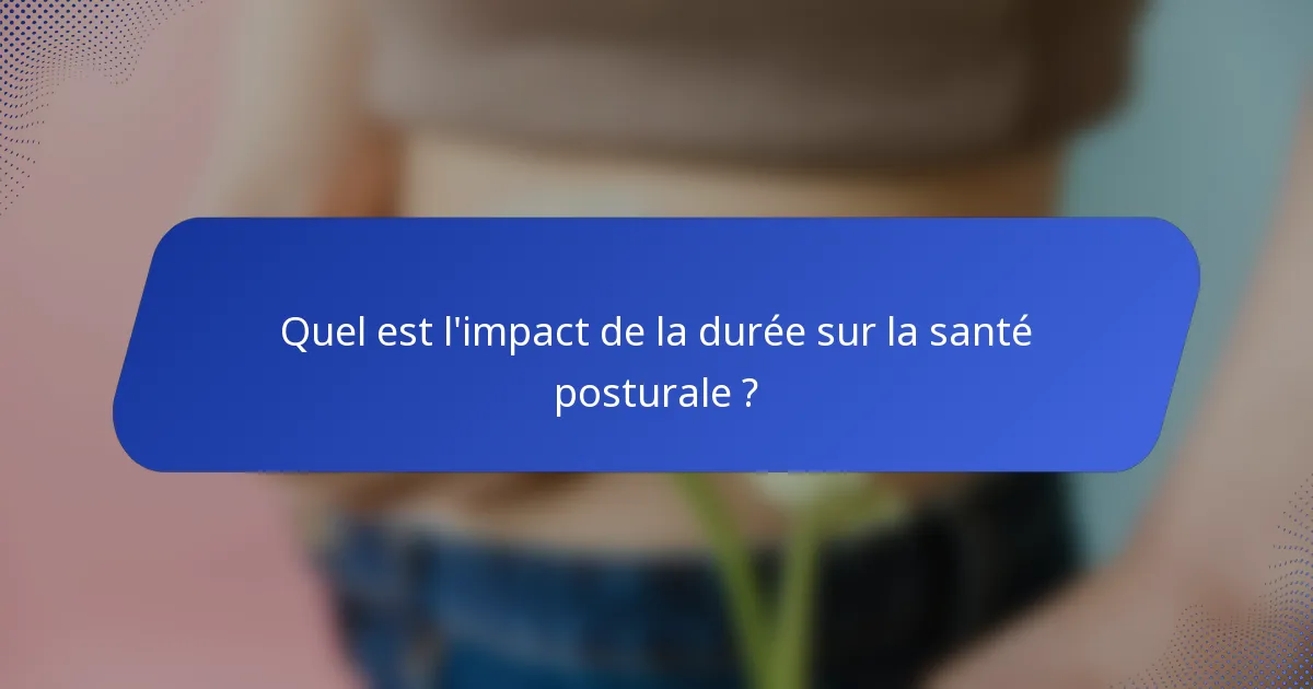 Quel est l'impact de la durée sur la santé posturale ?