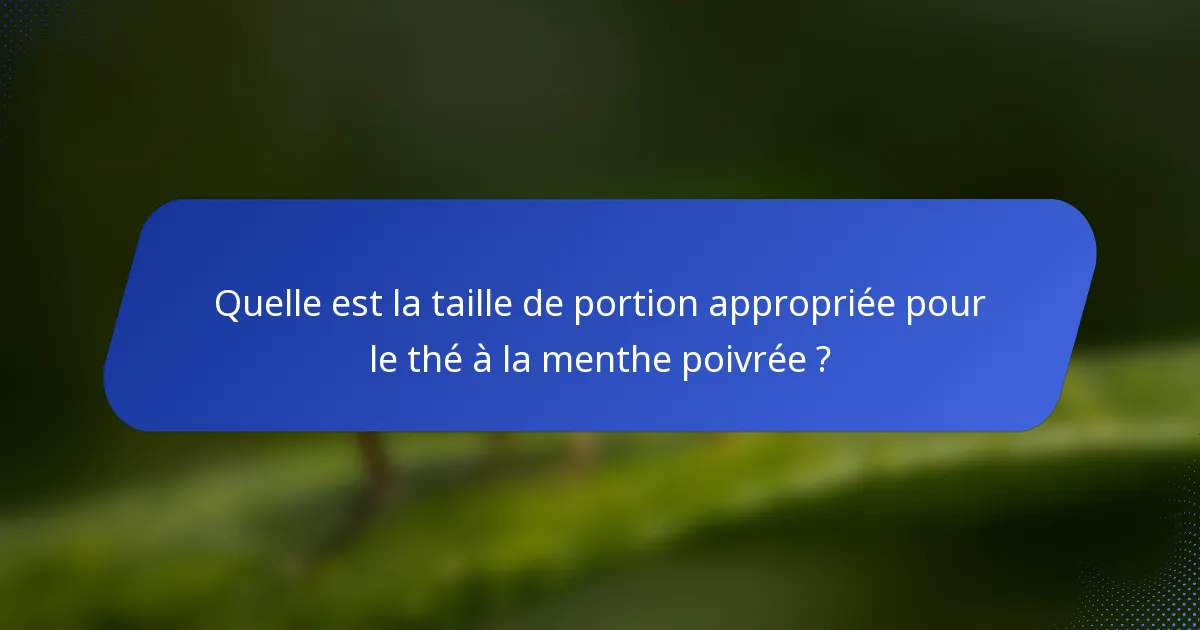 Quelle est la taille de portion appropriée pour le thé à la menthe poivrée ?
