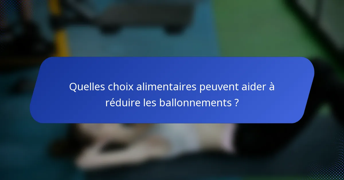 Quelles choix alimentaires peuvent aider à réduire les ballonnements ?