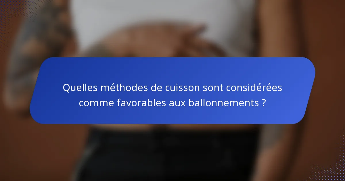 Quelles méthodes de cuisson sont considérées comme favorables aux ballonnements ?