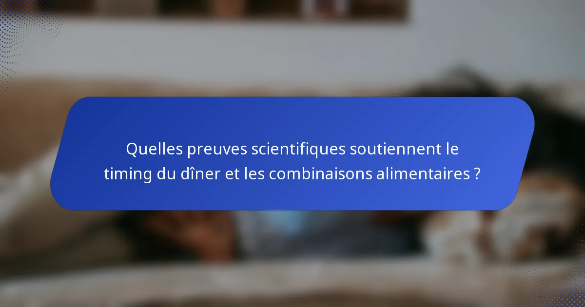 Quelles preuves scientifiques soutiennent le timing du dîner et les combinaisons alimentaires ?