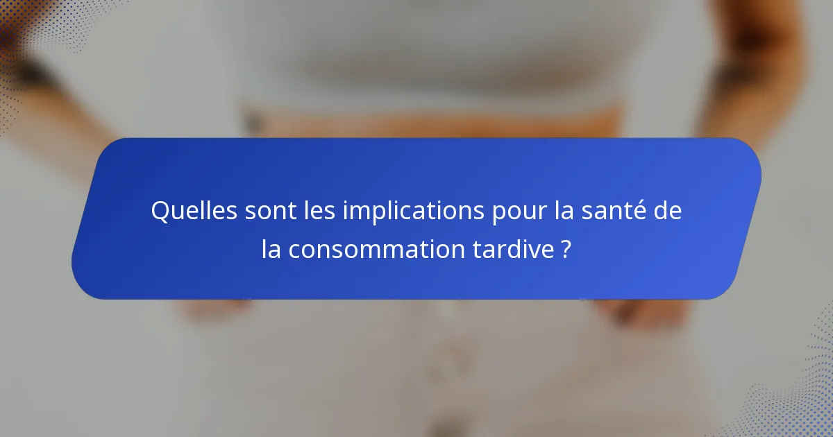 Quelles sont les implications pour la santé de la consommation tardive ?