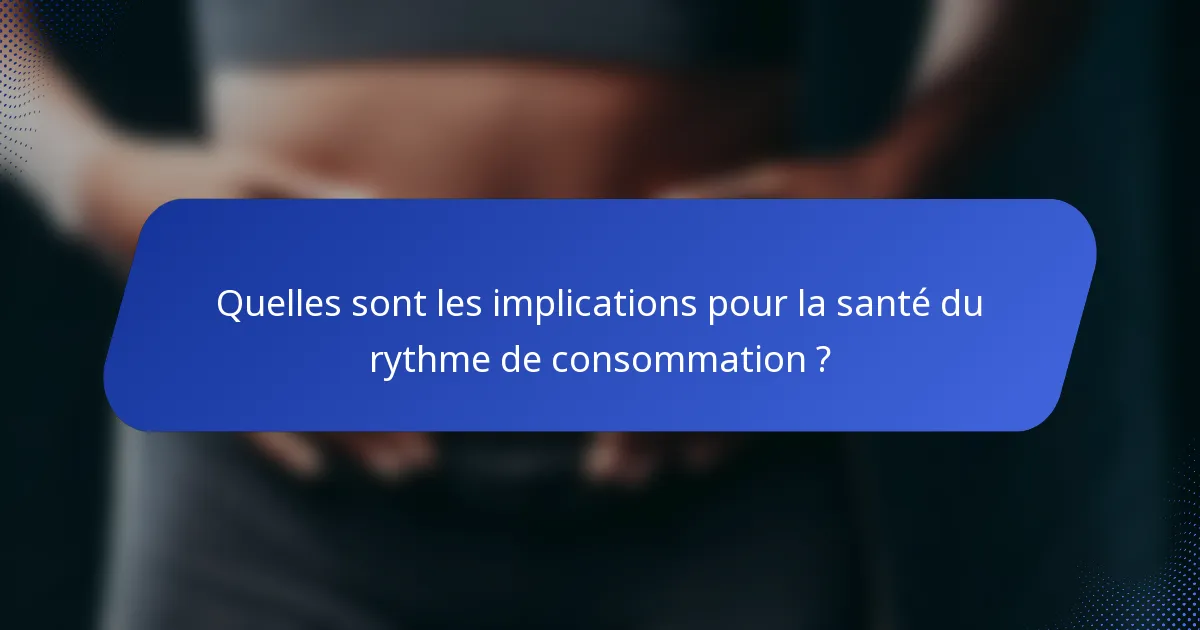 Quelles sont les implications pour la santé du rythme de consommation ?