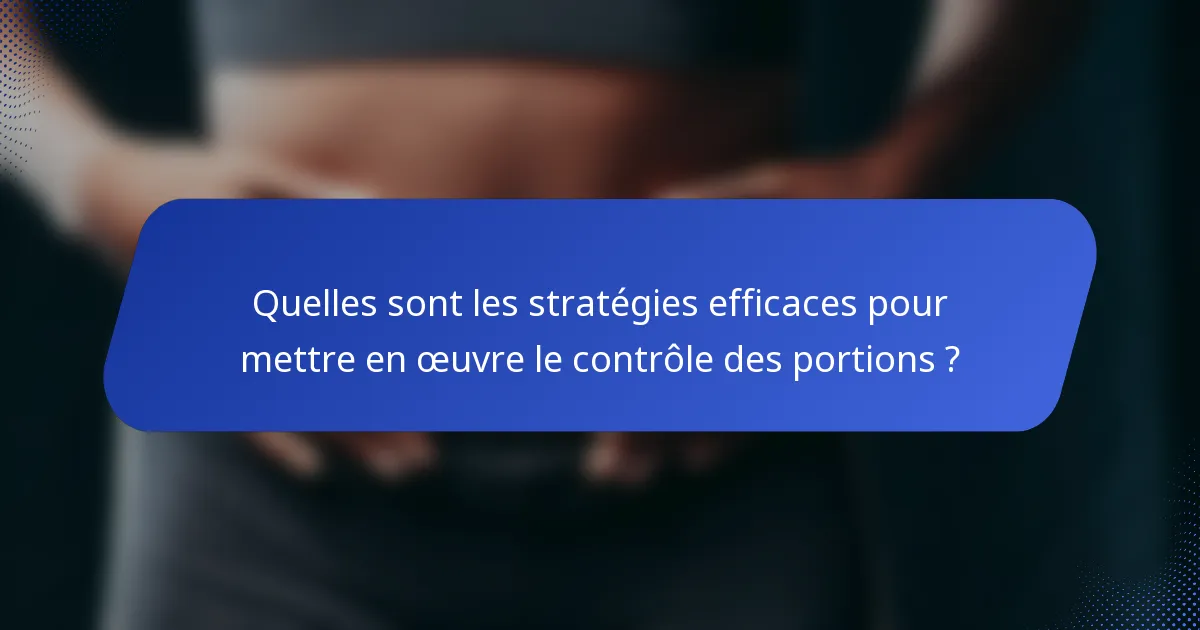 Quelles sont les stratégies efficaces pour mettre en œuvre le contrôle des portions ?