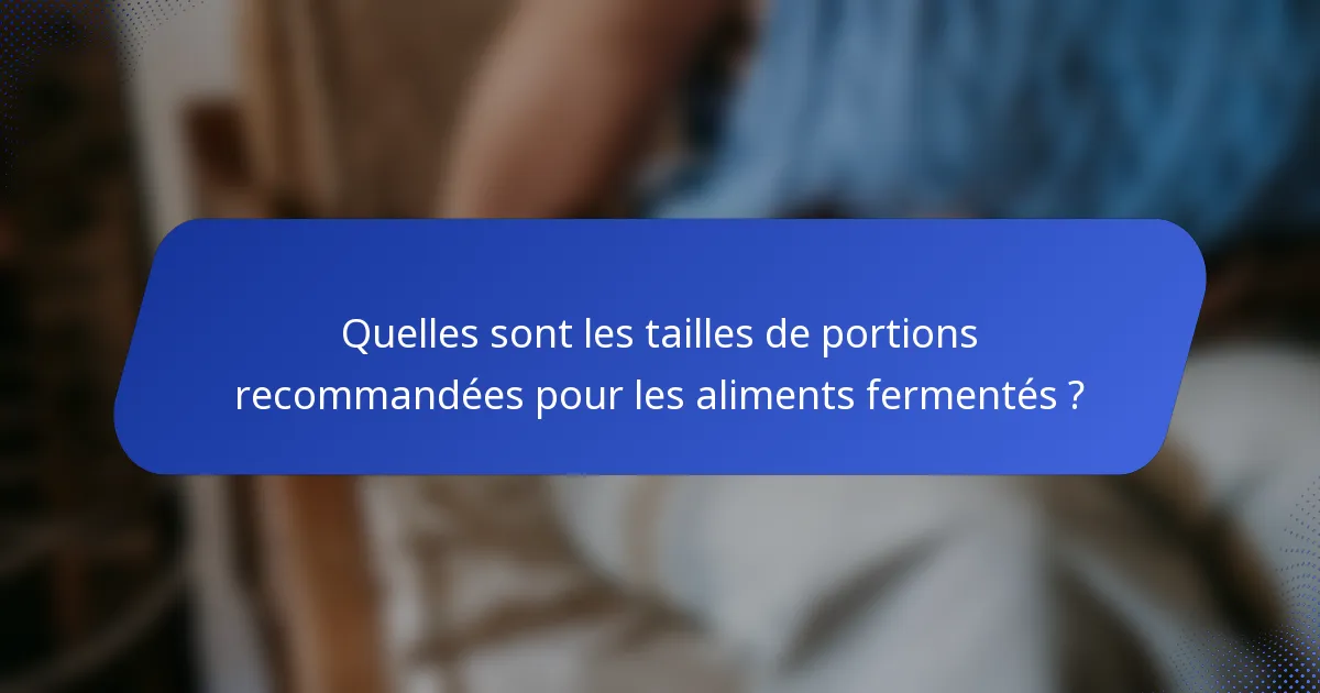 Quelles sont les tailles de portions recommandées pour les aliments fermentés ?