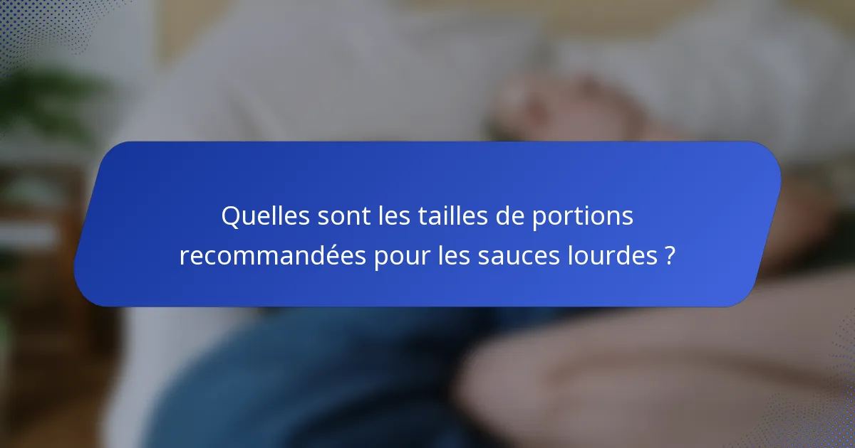 Quelles sont les tailles de portions recommandées pour les sauces lourdes ?