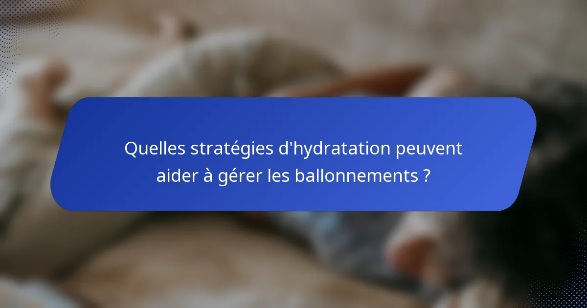 Quelles stratégies d'hydratation peuvent aider à gérer les ballonnements ?