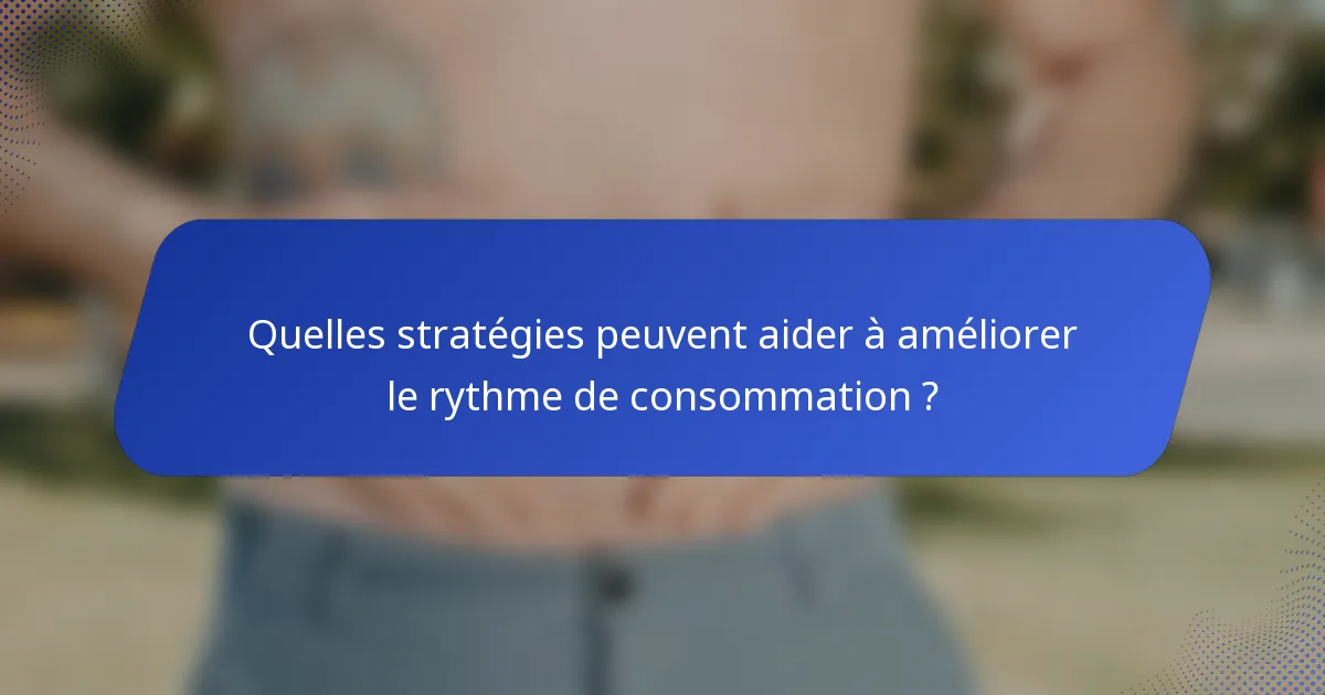 Quelles stratégies peuvent aider à améliorer le rythme de consommation ?