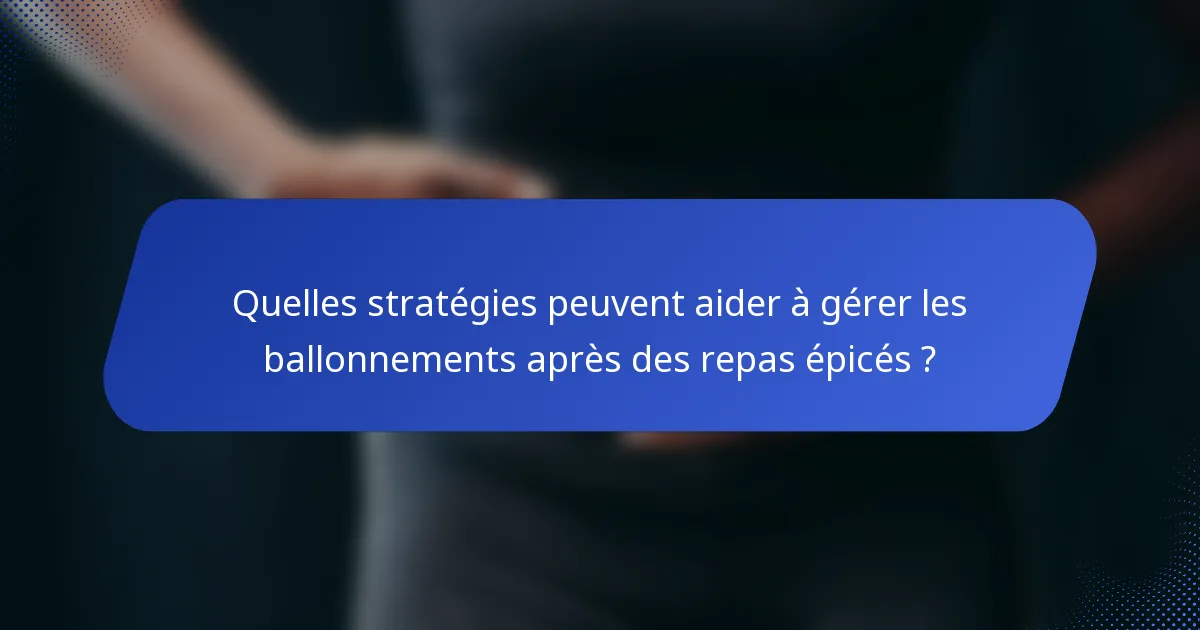 Quelles stratégies peuvent aider à gérer les ballonnements après des repas épicés ?