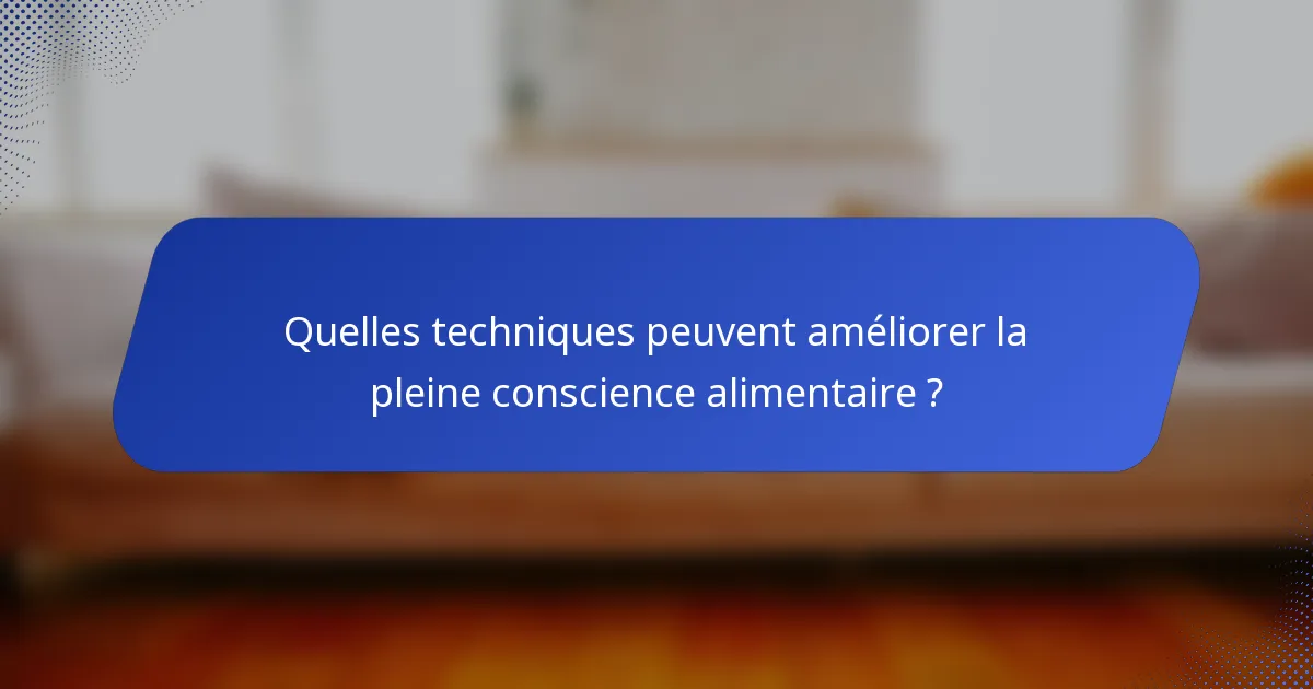 Quelles techniques peuvent améliorer la pleine conscience alimentaire ?