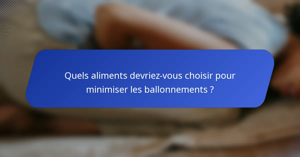 Quels aliments devriez-vous choisir pour minimiser les ballonnements ?