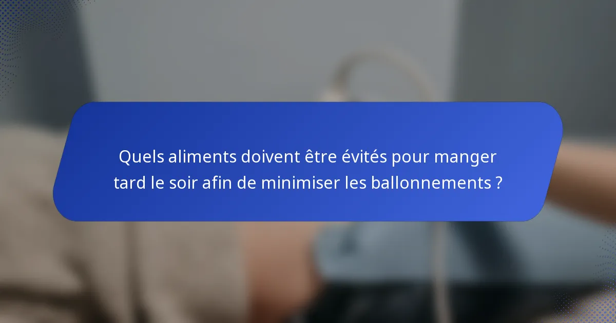 Quels aliments doivent être évités pour manger tard le soir afin de minimiser les ballonnements ?