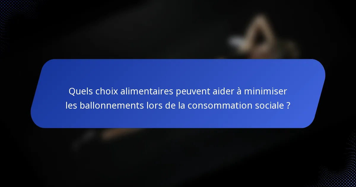 Quels choix alimentaires peuvent aider à minimiser les ballonnements lors de la consommation sociale ?