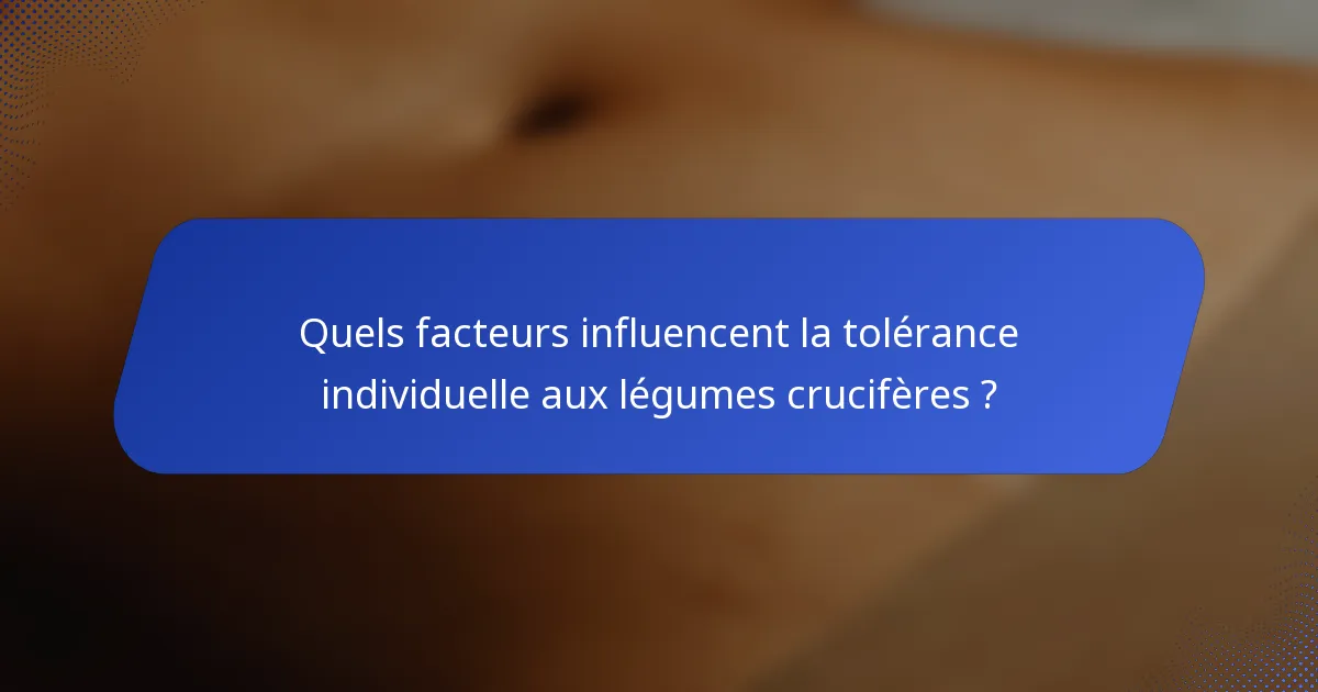 Quels facteurs influencent la tolérance individuelle aux légumes crucifères ?