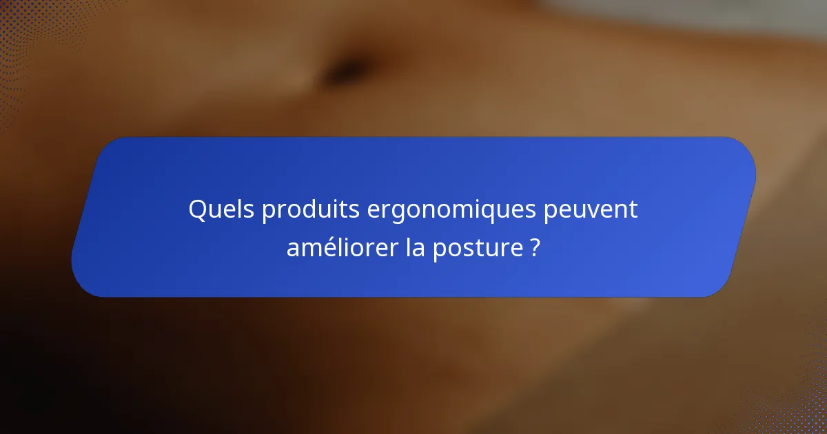 Quels produits ergonomiques peuvent améliorer la posture ?
