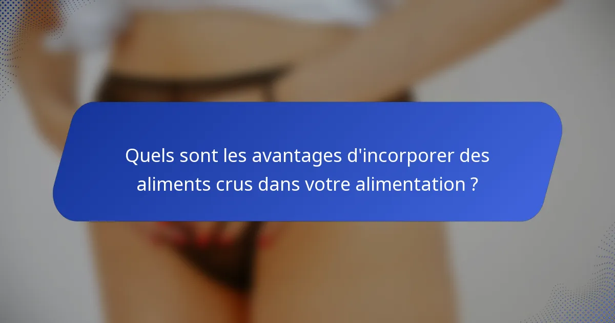 Quels sont les avantages d'incorporer des aliments crus dans votre alimentation ?