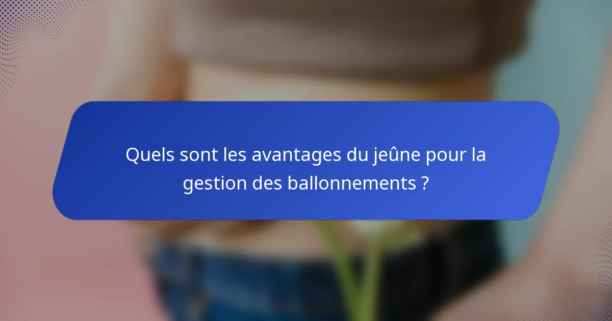 Quels sont les avantages du jeûne pour la gestion des ballonnements ?