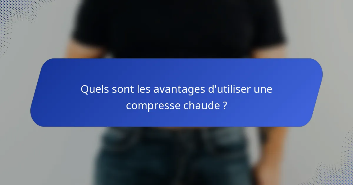Quels sont les avantages d'utiliser une compresse chaude ?