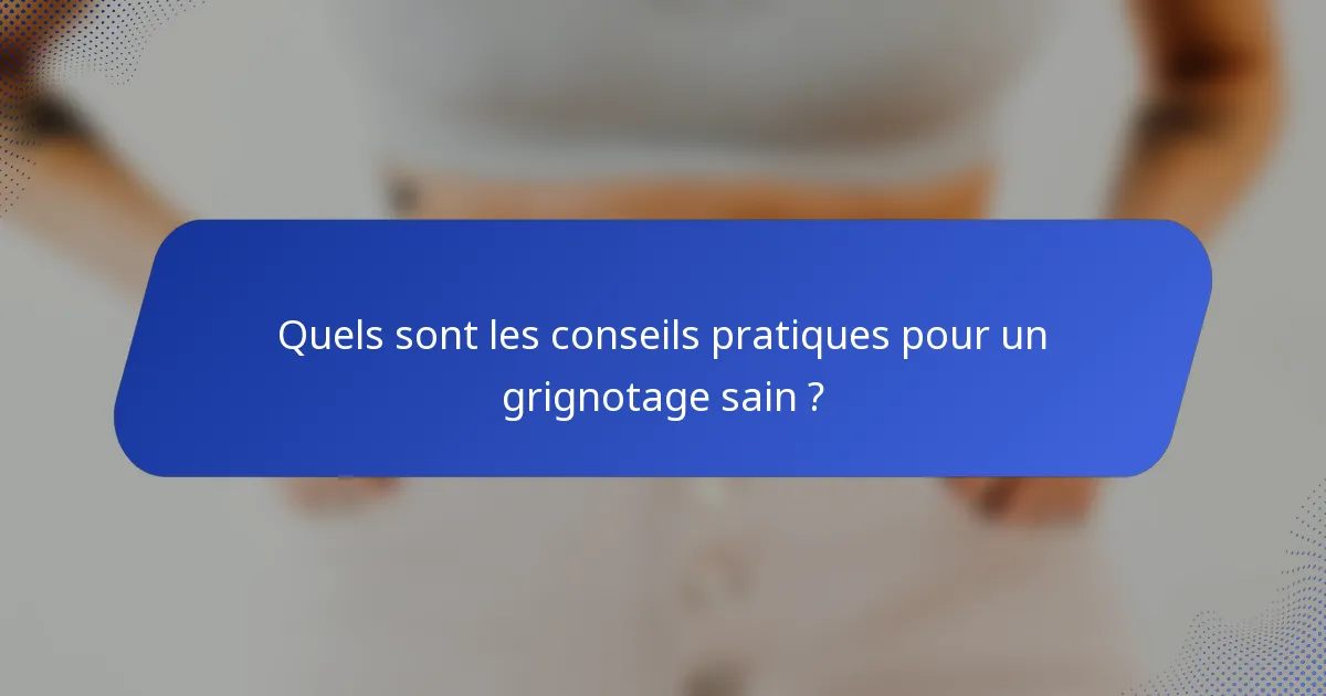 Quels sont les conseils pratiques pour un grignotage sain ?
