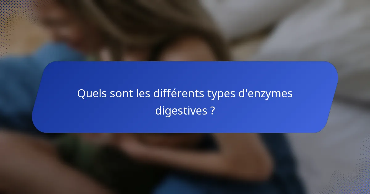 Quels sont les différents types d'enzymes digestives ?