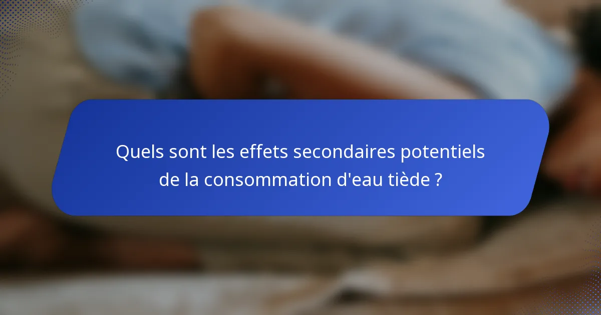 Quels sont les effets secondaires potentiels de la consommation d'eau tiède ?