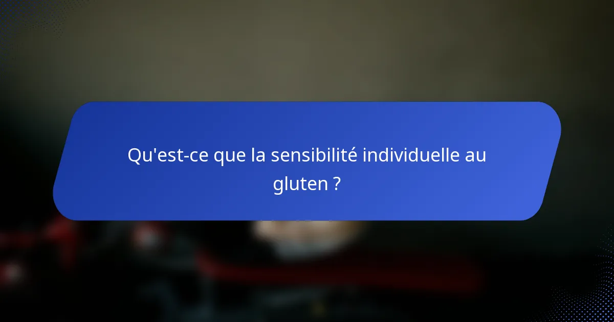 Qu'est-ce que la sensibilité individuelle au gluten ?